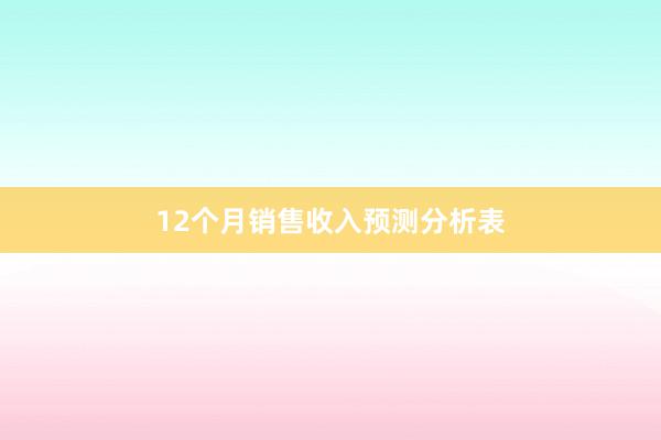 12个月销售收入预测分析表