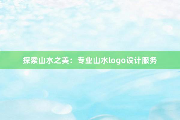 探索山水之美：专业山水logo设计服务