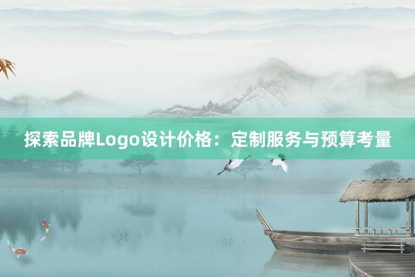 探索品牌Logo设计价格：定制服务与预算考量