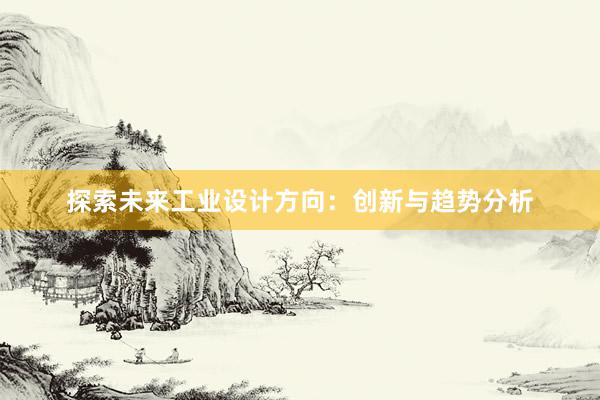 探索未来工业设计方向：创新与趋势分析