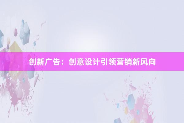 创新广告：创意设计引领营销新风向