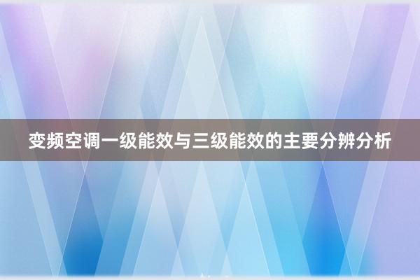 变频空调一级能效与三级能效的主要分辨分析