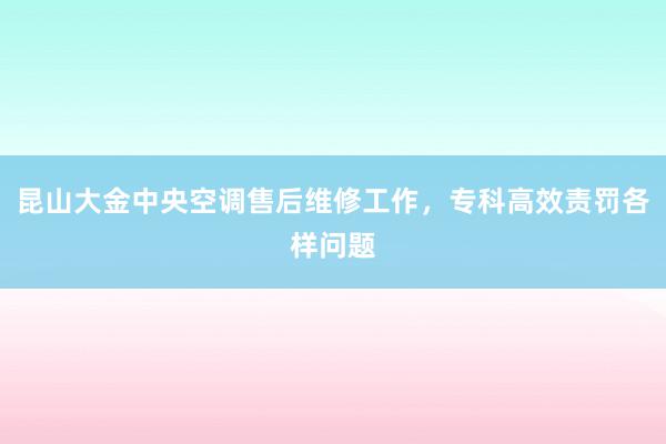 昆山大金中央空调售后维修工作，专科高效责罚各样问题