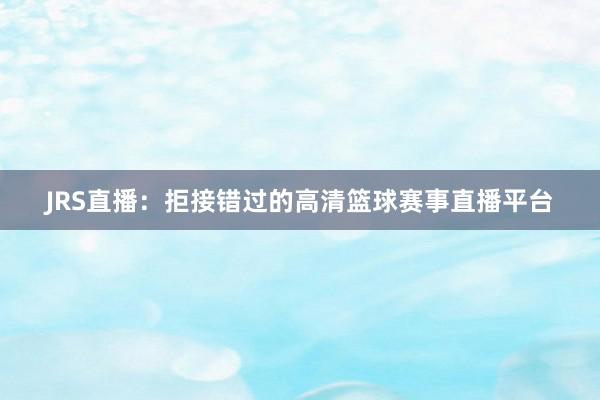 JRS直播：拒接错过的高清篮球赛事直播平台