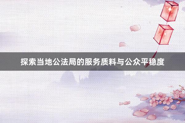 探索当地公法局的服务质料与公众平稳度